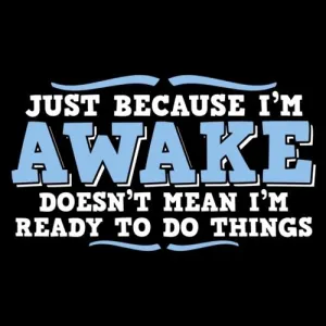 Just because i'm awake doesn't mean i'm ready to do things